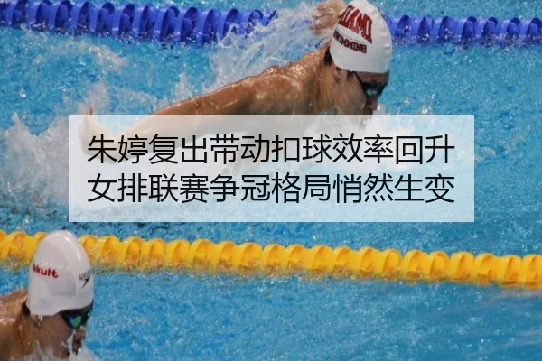朱婷复出带动扣球效率回升 女排联赛争冠格局悄然生变