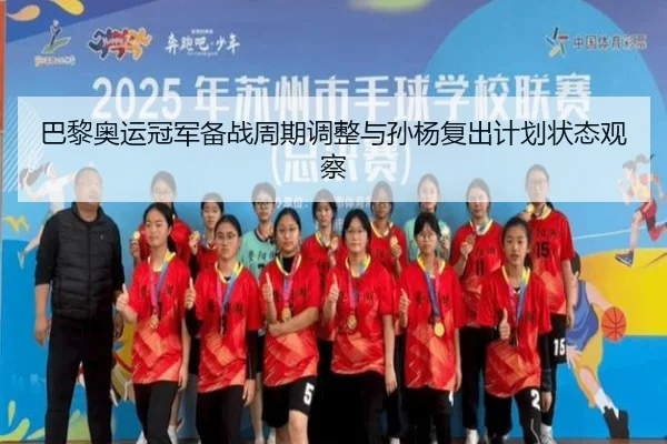 巴黎奥运冠军备战周期调整与孙杨复出计划状态观察